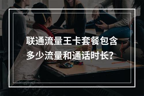 联通流量王卡套餐包含多少流量和通话时长？