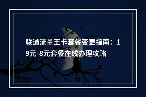 联通流量王卡套餐变更指南：19元-8元套餐在线办理攻略