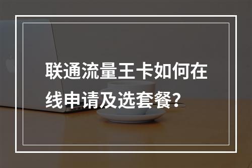 联通流量王卡如何在线申请及选套餐？