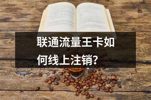 联通流量王卡如何线上注销？