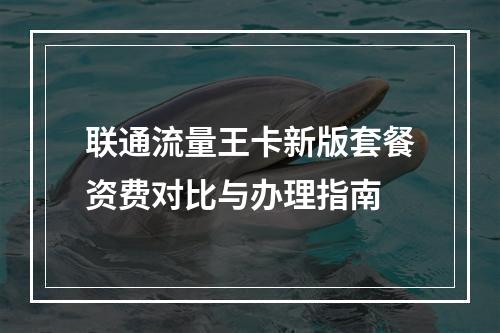 联通流量王卡新版套餐资费对比与办理指南