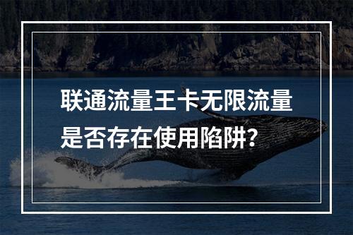 联通流量王卡无限流量是否存在使用陷阱？