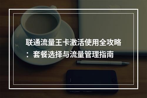 联通流量王卡激活使用全攻略：套餐选择与流量管理指南