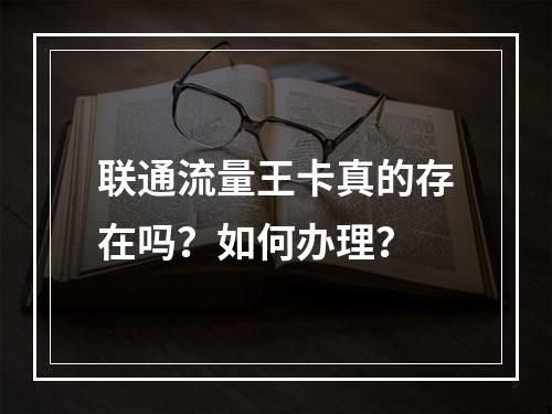 联通流量王卡真的存在吗？如何办理？