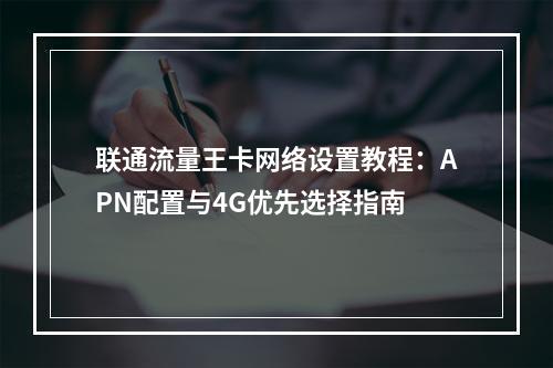 联通流量王卡网络设置教程：APN配置与4G优先选择指南