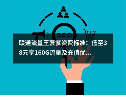 联通流量王套餐资费标准：低至38元享160G流量及充值优惠