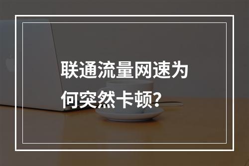 联通流量网速为何突然卡顿？