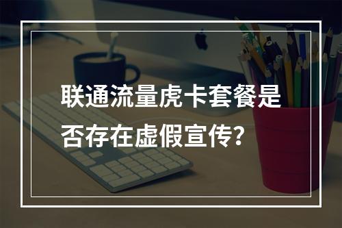 联通流量虎卡套餐是否存在虚假宣传？