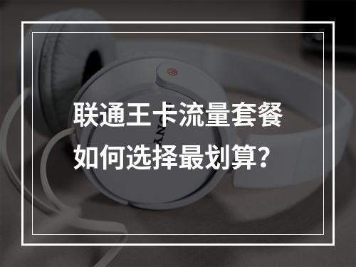 联通王卡流量套餐如何选择最划算？