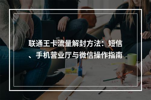 联通王卡流量解封方法：短信、手机营业厅与微信操作指南