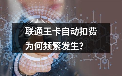 联通王卡自动扣费为何频繁发生？