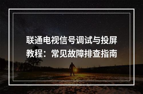 联通电视信号调试与投屏教程：常见故障排查指南