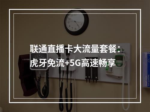 联通直播卡大流量套餐：虎牙免流+5G高速畅享