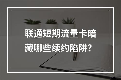 联通短期流量卡暗藏哪些续约陷阱？