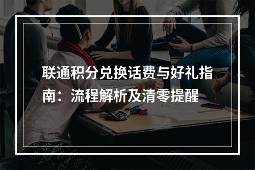 联通积分兑换话费与好礼指南：流程解析及清零提醒