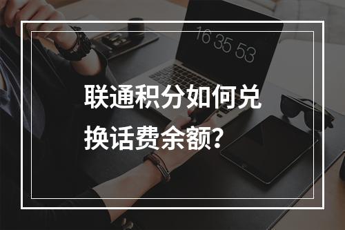 联通积分如何兑换话费余额？