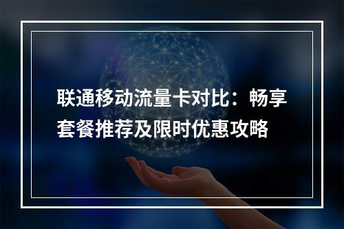 联通移动流量卡对比：畅享套餐推荐及限时优惠攻略
