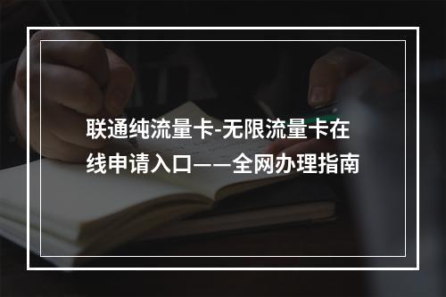 联通纯流量卡-无限流量卡在线申请入口——全网办理指南