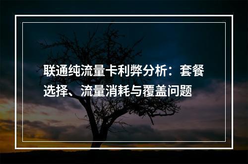 联通纯流量卡利弊分析：套餐选择、流量消耗与覆盖问题