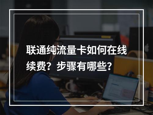 联通纯流量卡如何在线续费？步骤有哪些？