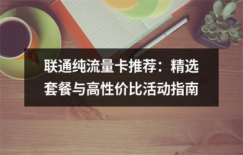联通纯流量卡推荐：精选套餐与高性价比活动指南