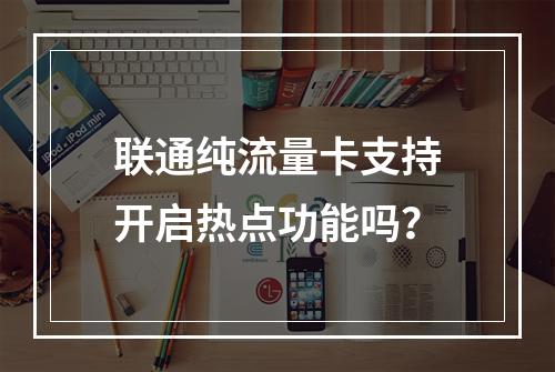联通纯流量卡支持开启热点功能吗？