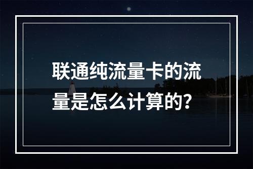 联通纯流量卡的流量是怎么计算的？