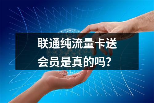 联通纯流量卡送会员是真的吗？
