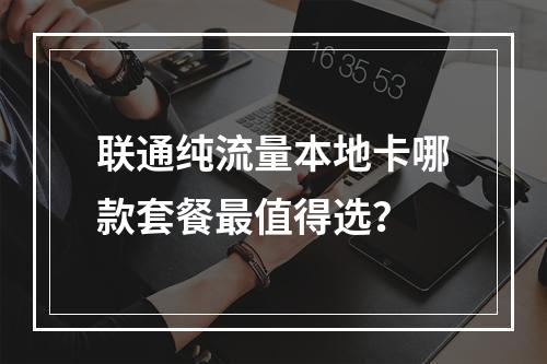 联通纯流量本地卡哪款套餐最值得选？