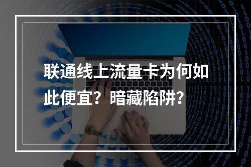 联通线上流量卡为何如此便宜？暗藏陷阱？