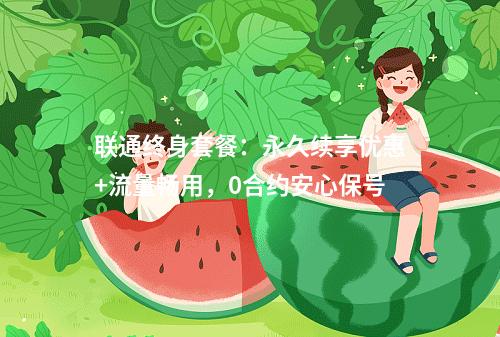 联通终身套餐：永久续享优惠+流量畅用，0合约安心保号