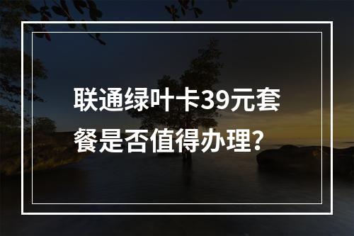 联通绿叶卡39元套餐是否值得办理？
