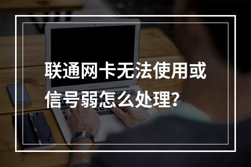 联通网卡无法使用或信号弱怎么处理？