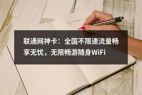 联通网神卡：全国不限速流量畅享无忧，无限畅游随身WiFi