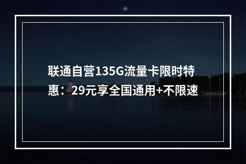 联通自营135G流量卡限时特惠：29元享全国通用+不限速