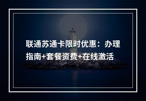联通苏通卡限时优惠：办理指南+套餐资费+在线激活