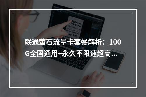 联通萤石流量卡套餐解析：100G全国通用+永久不限速超高性价比