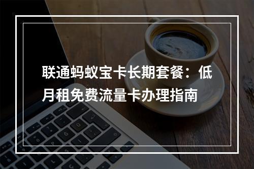 联通蚂蚁宝卡长期套餐：低月租免费流量卡办理指南