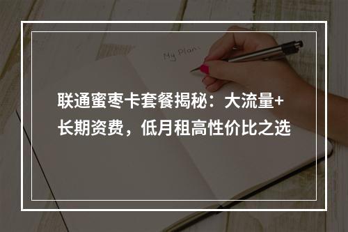 联通蜜枣卡套餐揭秘：大流量+长期资费，低月租高性价比之选