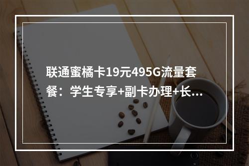 联通蜜橘卡19元495G流量套餐：学生专享+副卡办理+长期优惠