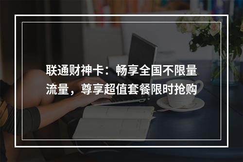 联通财神卡：畅享全国不限量流量，尊享超值套餐限时抢购