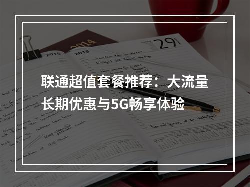 联通超值套餐推荐：大流量长期优惠与5G畅享体验