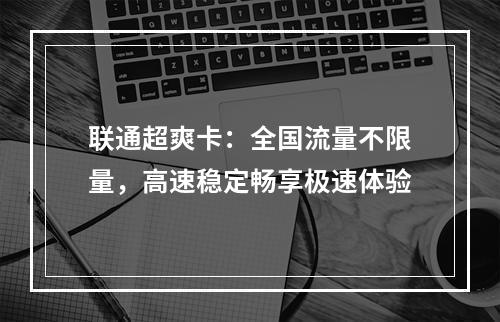 联通超爽卡：全国流量不限量，高速稳定畅享极速体验