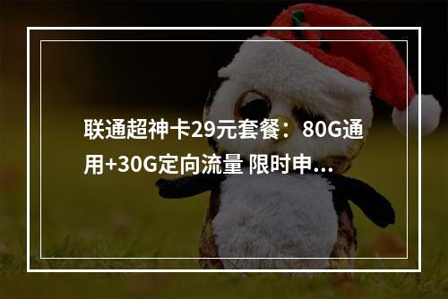 联通超神卡29元套餐：80G通用+30G定向流量 限时申请指南