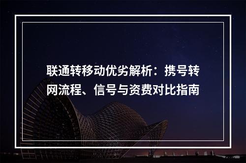联通转移动优劣解析：携号转网流程、信号与资费对比指南