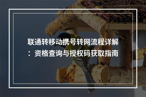 联通转移动携号转网流程详解：资格查询与授权码获取指南