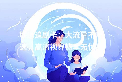 联通追剧卡：大流量不限速，高清视界畅享无忧