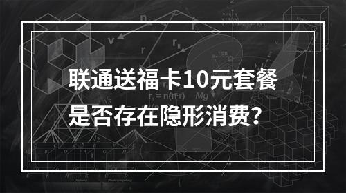 联通送福卡10元套餐是否存在隐形消费？