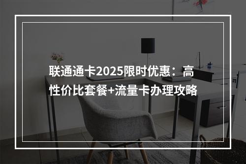 联通通卡2025限时优惠：高性价比套餐+流量卡办理攻略