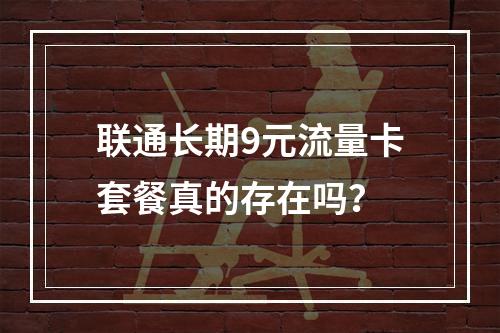 联通长期9元流量卡套餐真的存在吗？